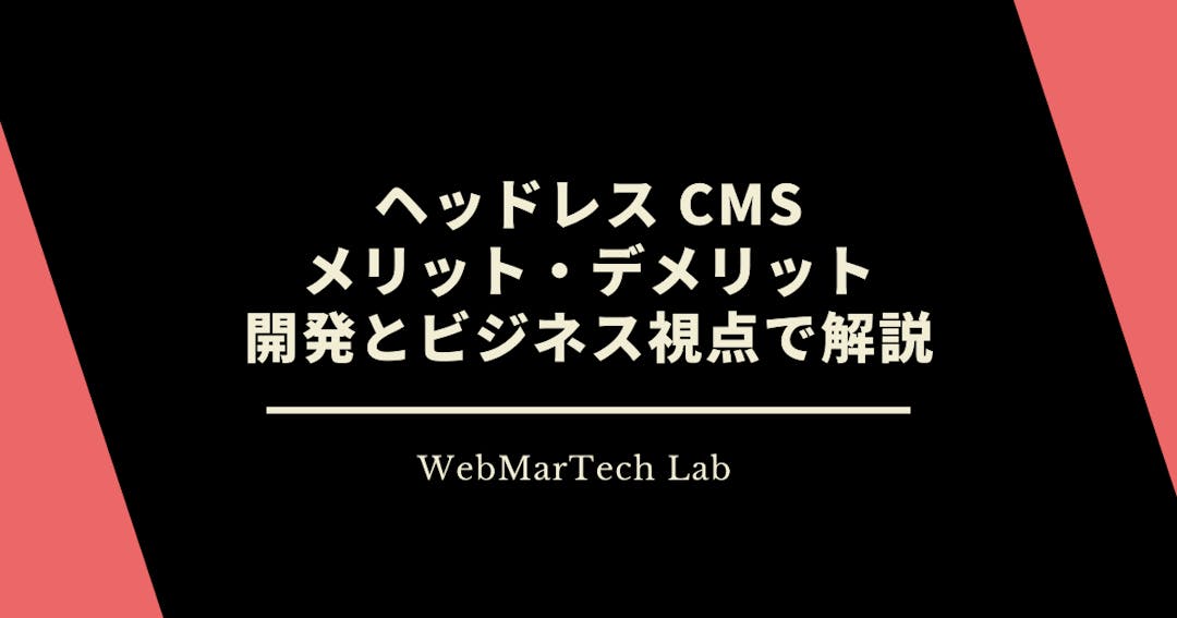 WEBMARTECH LABヘッドレス CMS のメリットとデメリットを開発・ビジネス視点で解説